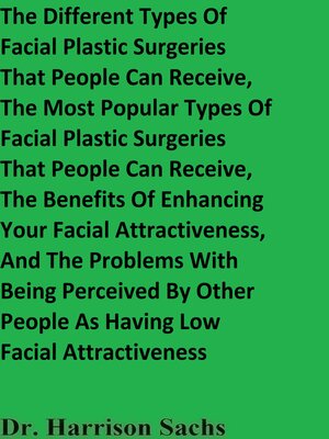 cover image of The Different Types of Facial Plastic Surgeries That People Can Receive, the Most Popular Types of Facial Plastic Surgeries That People Can Receive, and the Benefits of Enhancing Your Facial Attractiveness
